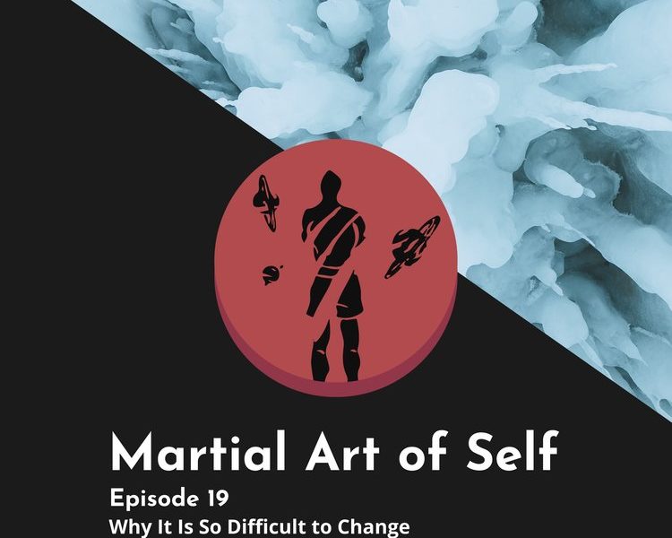 Why it is so difficult to change. Martial Art of Self Martial Arts Podcast Episode 19